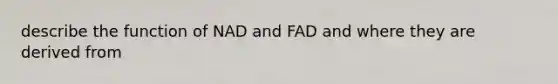 describe the function of NAD and FAD and where they are derived from