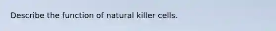 Describe the function of natural killer cells.