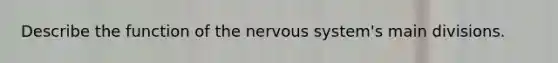 Describe the function of the nervous system's main divisions.