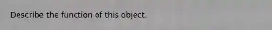 Describe the function of this object.