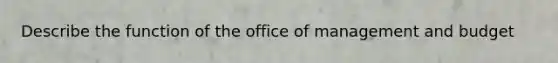 Describe the function of the office of management and budget