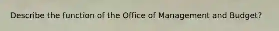 Describe the function of the Office of Management and Budget?