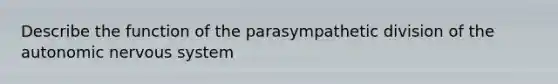 Describe the function of the parasympathetic division of the autonomic nervous system