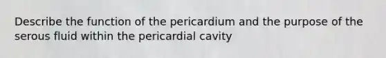 Describe the function of the pericardium and the purpose of the serous fluid within the pericardial cavity