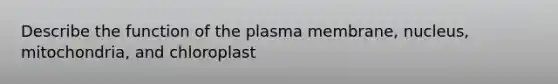 Describe the function of the plasma membrane, nucleus, mitochondria, and chloroplast