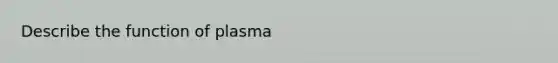 Describe the function of plasma