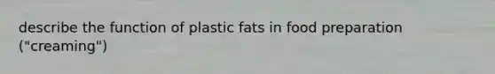 describe the function of plastic fats in food preparation ("creaming")