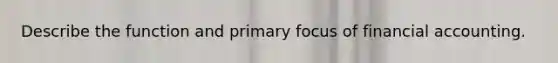 Describe the function and primary focus of financial accounting.