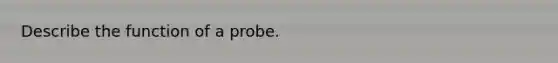 Describe the function of a probe.