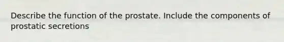 Describe the function of the prostate. Include the components of prostatic secretions