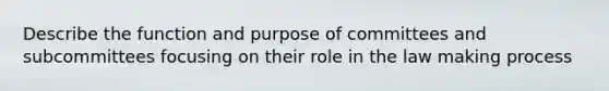 Describe the function and purpose of committees and subcommittees focusing on their role in the law making process