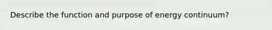 Describe the function and purpose of energy continuum?