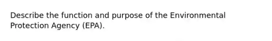 Describe the function and purpose of the Environmental Protection Agency (EPA).