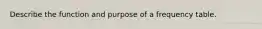 Describe the function and purpose of a frequency table.