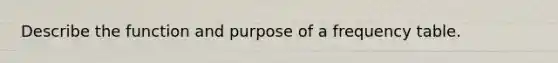 Describe the function and purpose of a <a href='https://www.questionai.com/knowledge/k7rrfepP18-frequency-table' class='anchor-knowledge'>frequency table</a>.