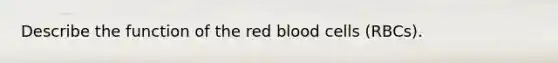 Describe the function of the red blood cells (RBCs).