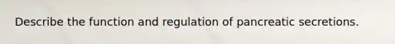 Describe the function and regulation of pancreatic secretions.