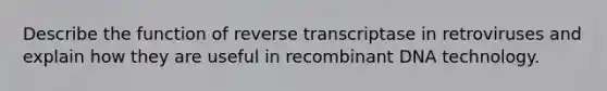 Describe the function of reverse transcriptase in retroviruses and explain how they are useful in recombinant DNA technology.