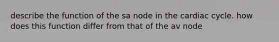 describe the function of the sa node in the cardiac cycle. how does this function differ from that of the av node