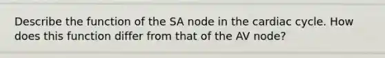 Describe the function of the SA node in the cardiac cycle. How does this function differ from that of the AV node?