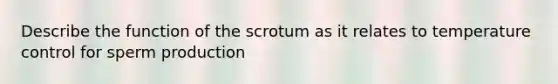 Describe the function of the scrotum as it relates to temperature control for sperm production