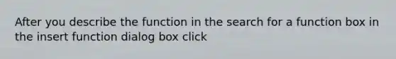 After you describe the function in the search for a function box in the insert function dialog box click