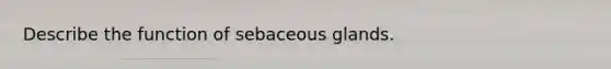 Describe the function of sebaceous glands.