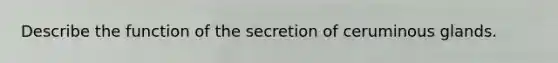 Describe the function of the secretion of ceruminous glands.