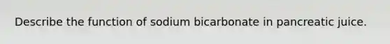 Describe the function of sodium bicarbonate in pancreatic juice.