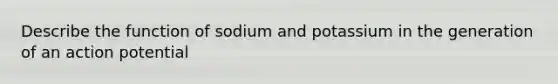 Describe the function of sodium and potassium in the generation of an action potential