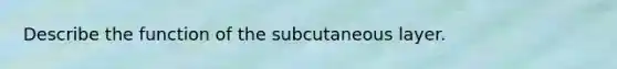 Describe the function of the subcutaneous layer.