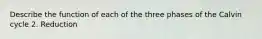 Describe the function of each of the three phases of the Calvin cycle 2. Reduction
