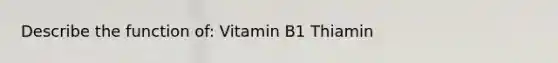 Describe the function of: Vitamin B1 Thiamin