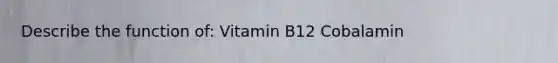 Describe the function of: Vitamin B12 Cobalamin