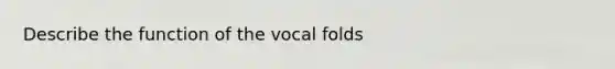 Describe the function of the vocal folds