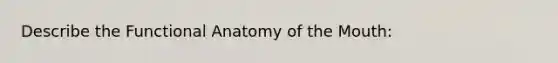 Describe the Functional Anatomy of the Mouth: