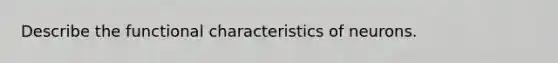 Describe the functional characteristics of neurons.