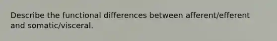 Describe the functional differences between afferent/efferent and somatic/visceral.