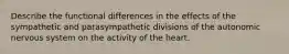 Describe the functional differences in the effects of the sympathetic and parasympathetic divisions of the autonomic nervous system on the activity of the heart.