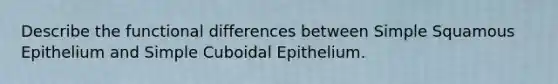 Describe the functional differences between Simple Squamous Epithelium and Simple Cuboidal Epithelium.