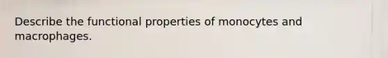 Describe the functional properties of monocytes and macrophages.