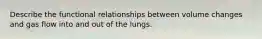 Describe the functional relationships between volume changes and gas flow into and out of the lungs.