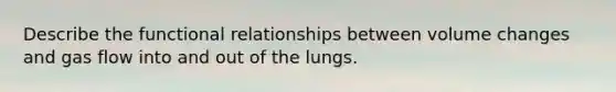 Describe the functional relationships between volume changes and gas flow into and out of the lungs.