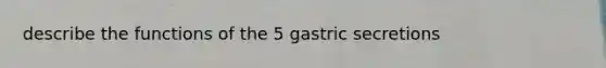 describe the functions of the 5 gastric secretions