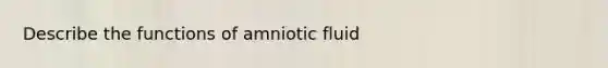 Describe the functions of amniotic fluid