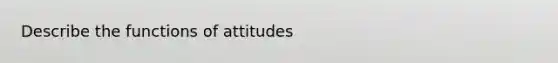 Describe the functions of attitudes