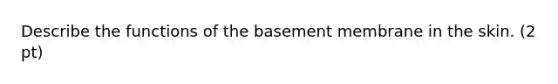 Describe the functions of the basement membrane in the skin. (2 pt)