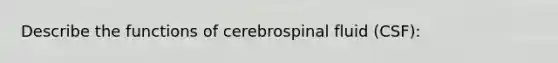 Describe the functions of cerebrospinal fluid (CSF):