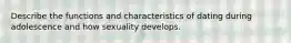 Describe the functions and characteristics of dating during adolescence and how sexuality develops.