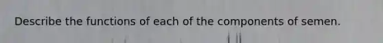 Describe the functions of each of the components of semen.